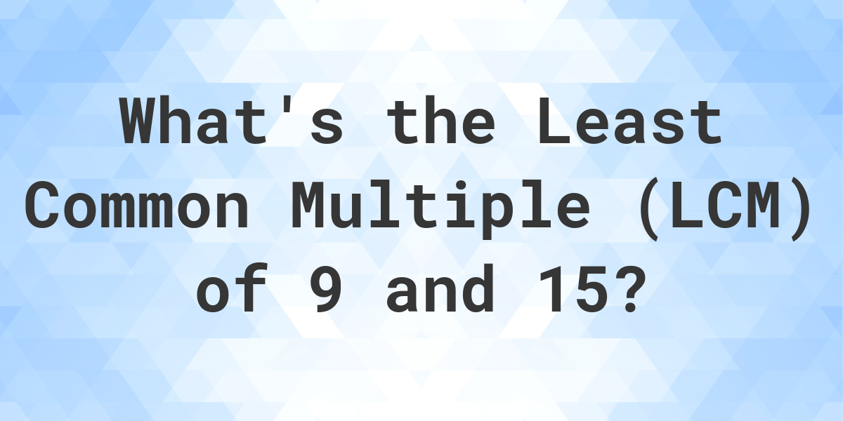 what-is-the-lcm-of-9-and-15-calculatio