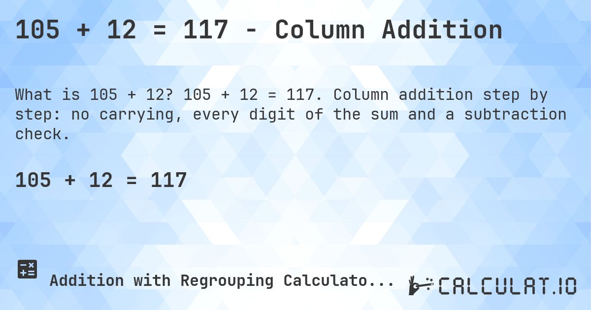 105 + 12 = 117 - Column Addition. 105 + 12 = 117. Column addition step by step: no carrying, every digit of the sum and a subtraction check.