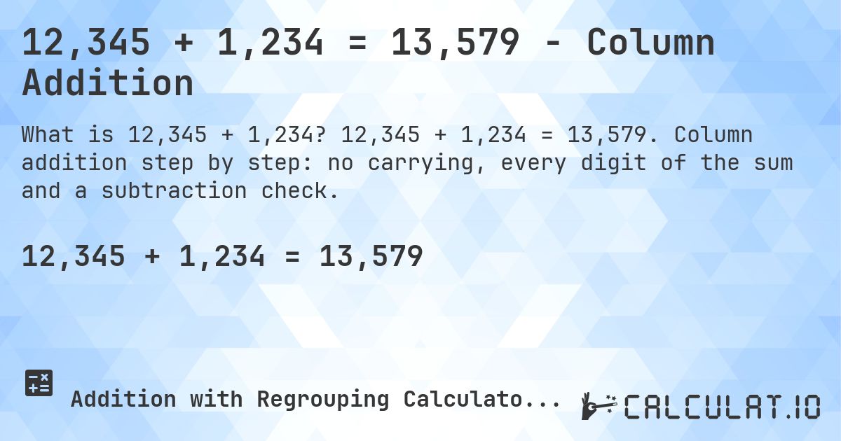 12,345 + 1,234 = 13,579 - Column Addition. 12,345 + 1,234 = 13,579. Column addition step by step: no carrying, every digit of the sum and a subtraction check.