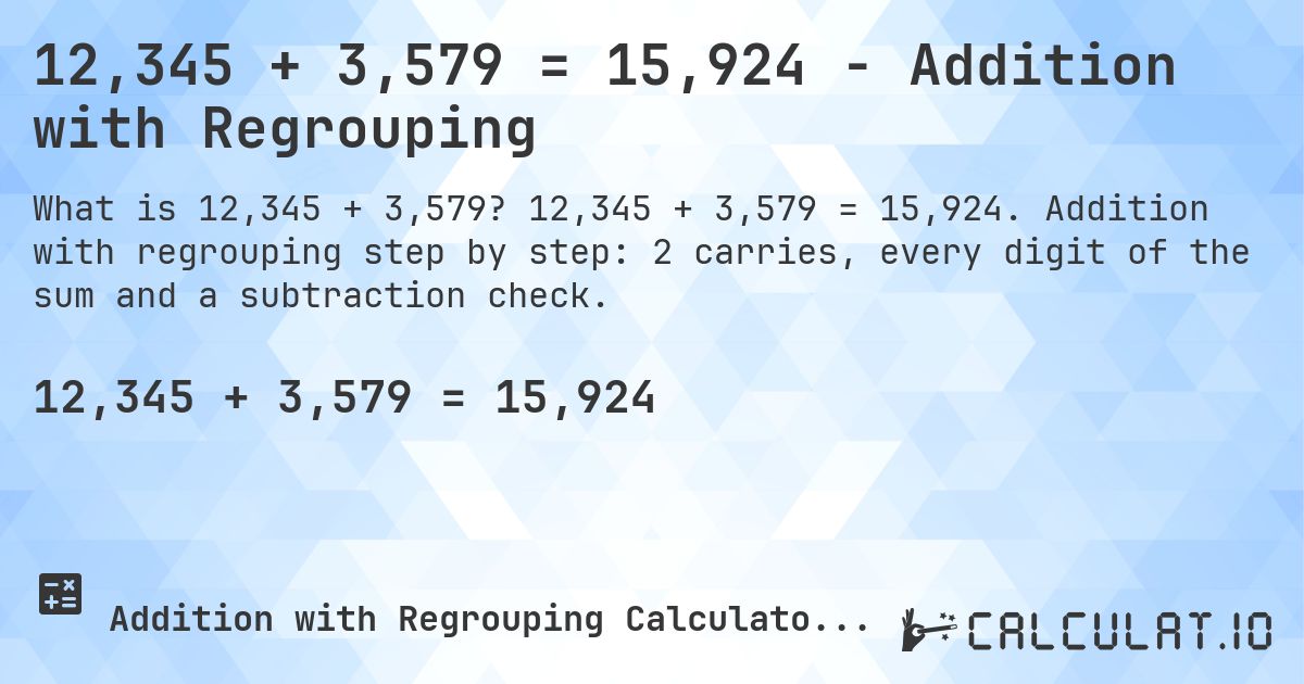 12,345 + 3,579 = 15,924 - Addition with Regrouping. 12,345 + 3,579 = 15,924. Addition with regrouping step by step: 2 carries, every digit of the sum and a subtraction check.