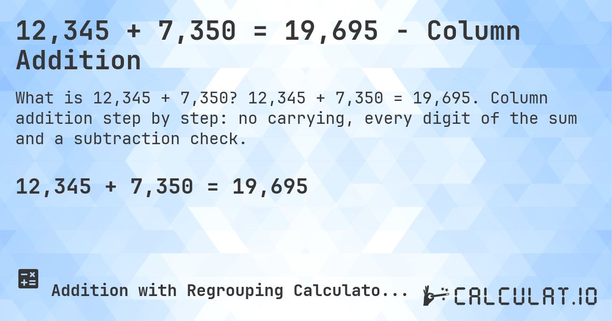12,345 + 7,350 = 19,695 - Column Addition. 12,345 + 7,350 = 19,695. Column addition step by step: no carrying, every digit of the sum and a subtraction check.