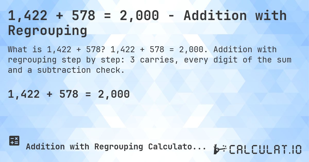 1,422 + 578 = 2,000 - Addition with Regrouping. 1,422 + 578 = 2,000. Addition with regrouping step by step: 3 carries, every digit of the sum and a subtraction check.