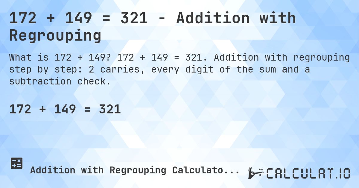 172 + 149 = 321 - Addition with Regrouping. 172 + 149 = 321. Addition with regrouping step by step: 2 carries, every digit of the sum and a subtraction check.