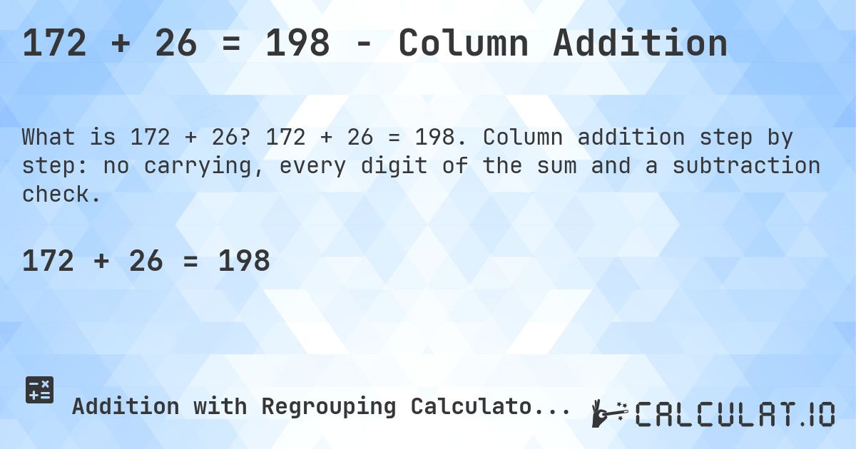 172 + 26 = 198 - Column Addition. 172 + 26 = 198. Column addition step by step: no carrying, every digit of the sum and a subtraction check.