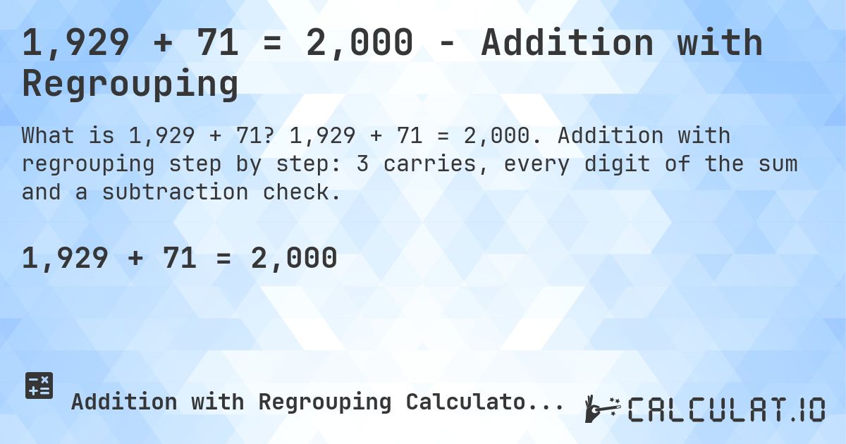 1,929 + 71 = 2,000 - Addition with Regrouping. 1,929 + 71 = 2,000. Addition with regrouping step by step: 3 carries, every digit of the sum and a subtraction check.