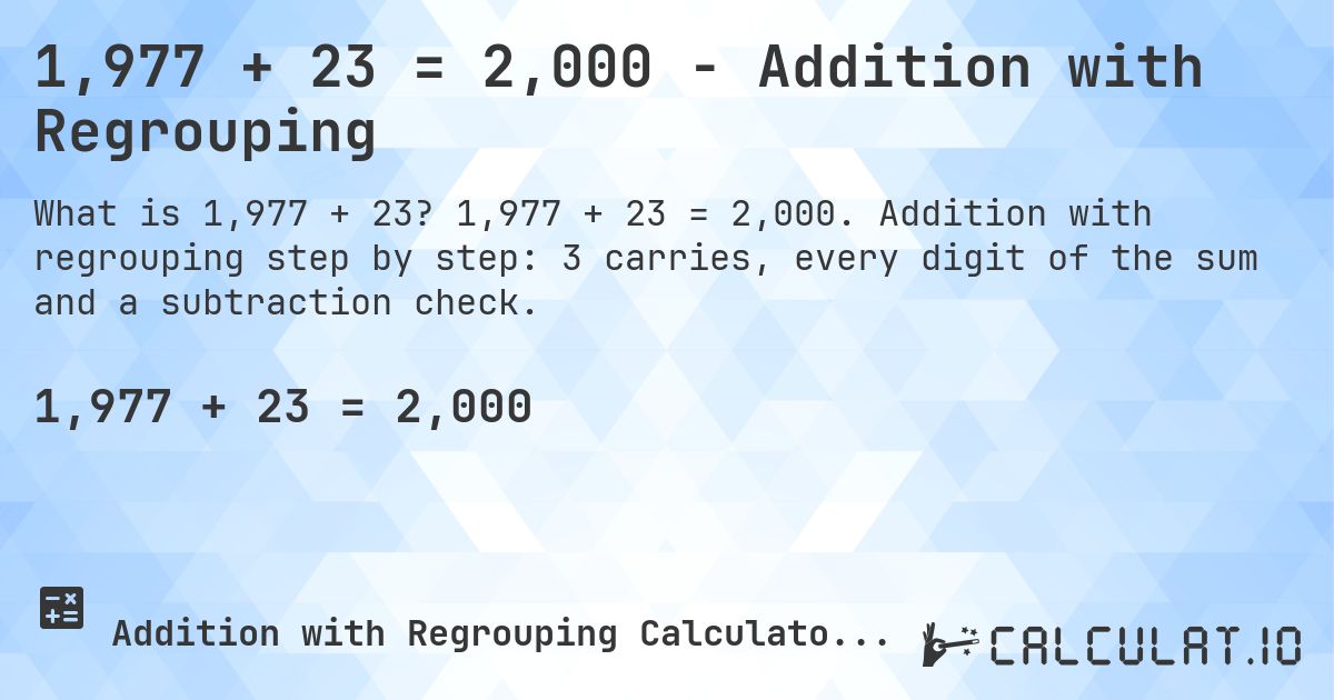 1,977 + 23 = 2,000 - Addition with Regrouping. 1,977 + 23 = 2,000. Addition with regrouping step by step: 3 carries, every digit of the sum and a subtraction check.