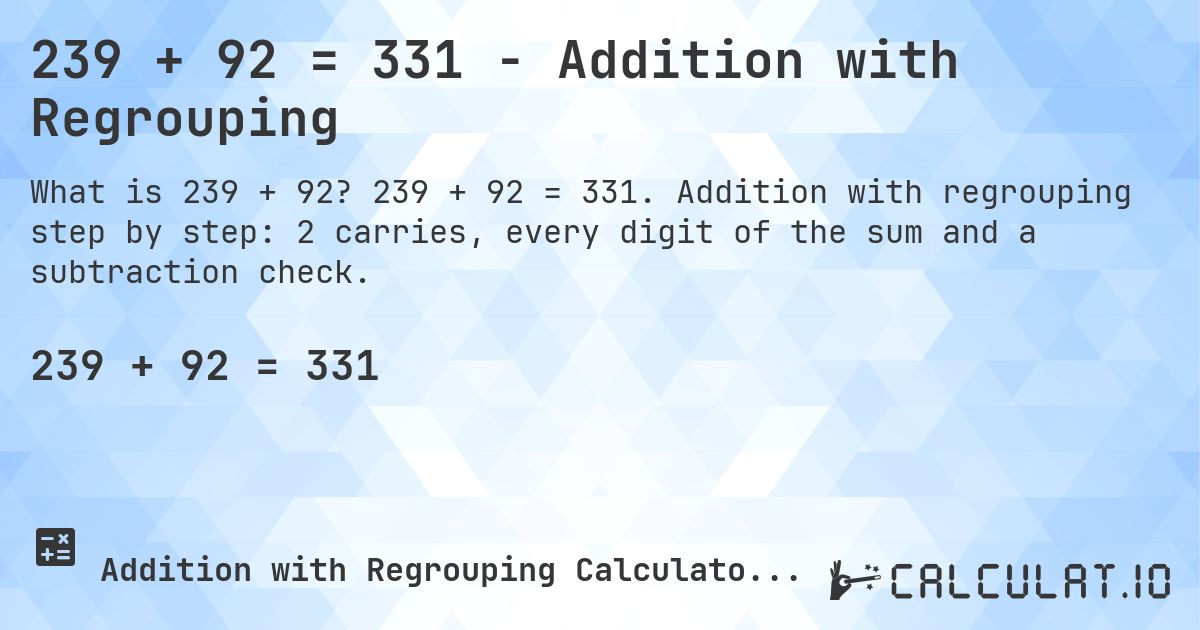 239 + 92 = 331 - Addition with Regrouping. 239 + 92 = 331. Addition with regrouping step by step: 2 carries, every digit of the sum and a subtraction check.