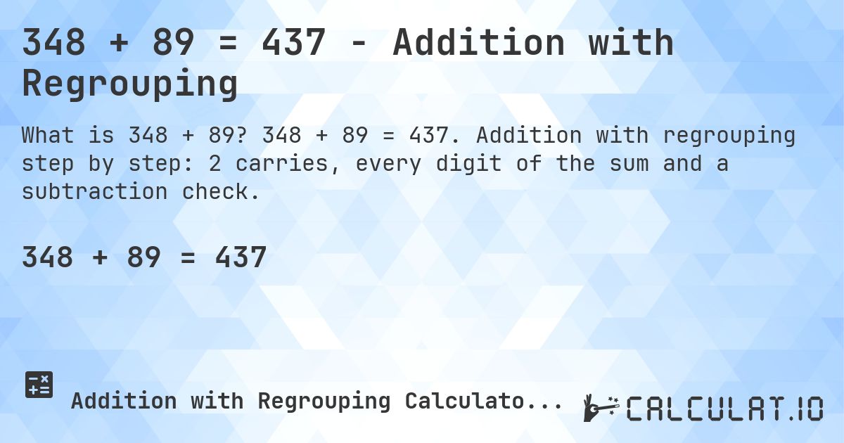 348 + 89 = 437 - Addition with Regrouping. 348 + 89 = 437. Addition with regrouping step by step: 2 carries, every digit of the sum and a subtraction check.