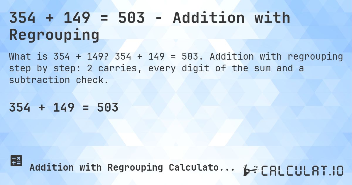354 + 149 = 503 - Addition with Regrouping. 354 + 149 = 503. Addition with regrouping step by step: 2 carries, every digit of the sum and a subtraction check.