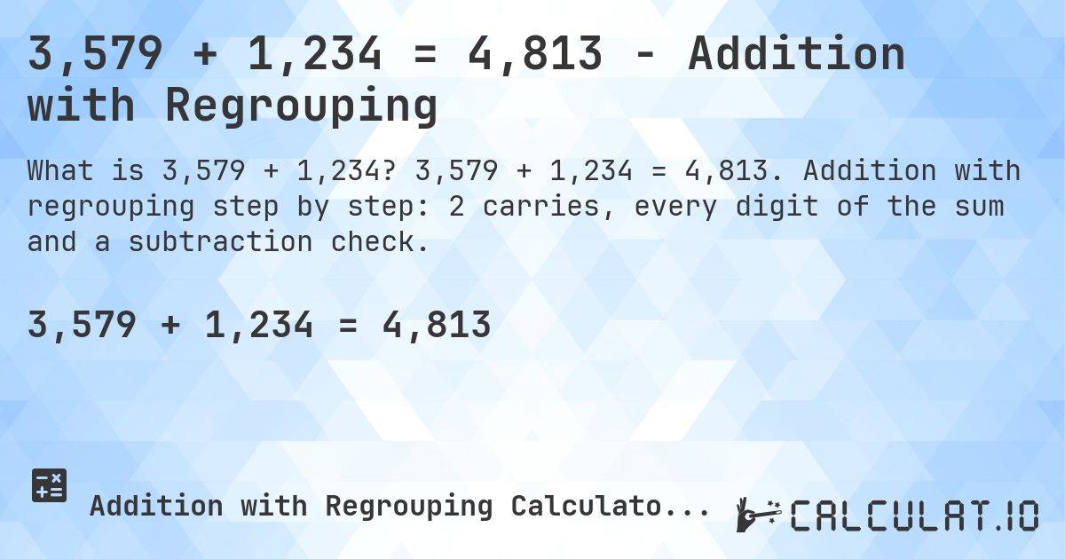 3,579 + 1,234 = 4,813 - Addition with Regrouping. 3,579 + 1,234 = 4,813. Addition with regrouping step by step: 2 carries, every digit of the sum and a subtraction check.