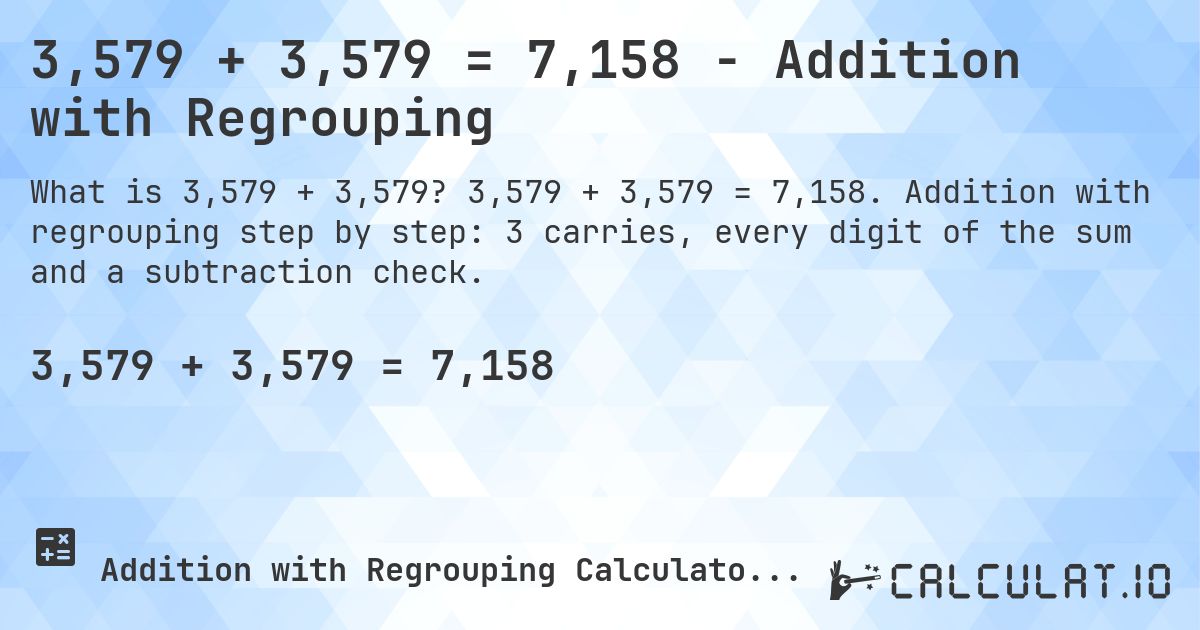 3,579 + 3,579 = 7,158 - Addition with Regrouping. 3,579 + 3,579 = 7,158. Addition with regrouping step by step: 3 carries, every digit of the sum and a subtraction check.