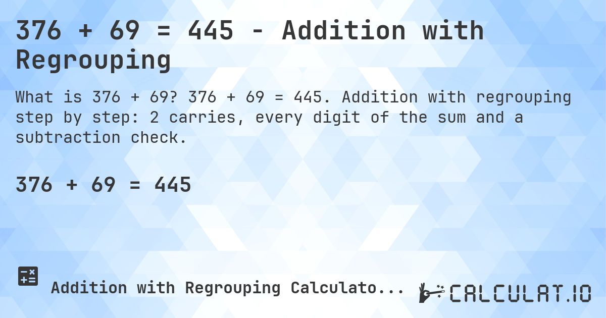 376 + 69 = 445 - Addition with Regrouping. 376 + 69 = 445. Addition with regrouping step by step: 2 carries, every digit of the sum and a subtraction check.