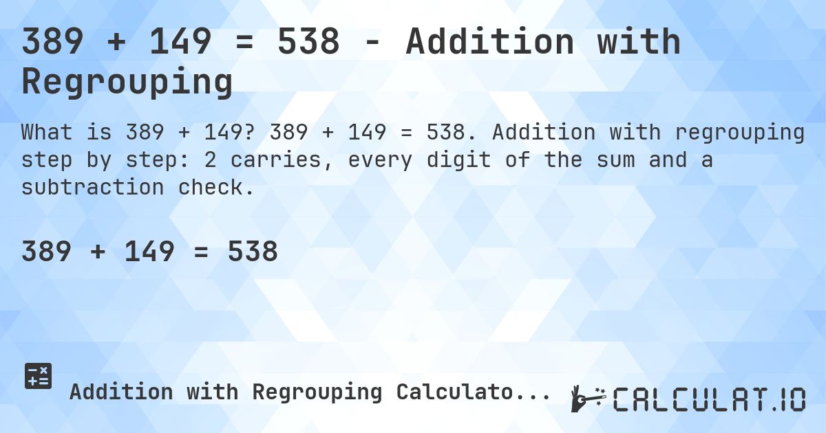 389 + 149 = 538 - Addition with Regrouping. 389 + 149 = 538. Addition with regrouping step by step: 2 carries, every digit of the sum and a subtraction check.