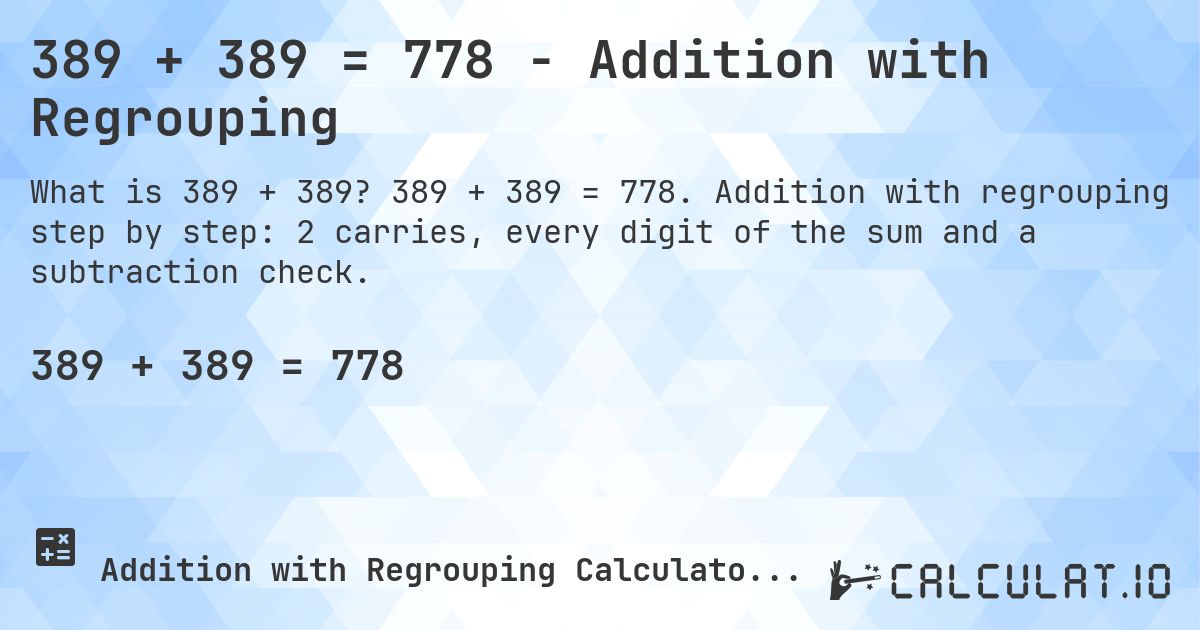 389 + 389 = 778 - Addition with Regrouping. 389 + 389 = 778. Addition with regrouping step by step: 2 carries, every digit of the sum and a subtraction check.