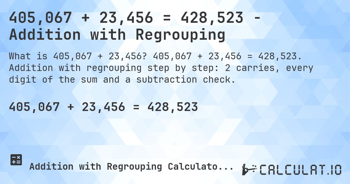 405,067 + 23,456 = 428,523 - Addition with Regrouping. 405,067 + 23,456 = 428,523. Addition with regrouping step by step: 2 carries, every digit of the sum and a subtraction check.