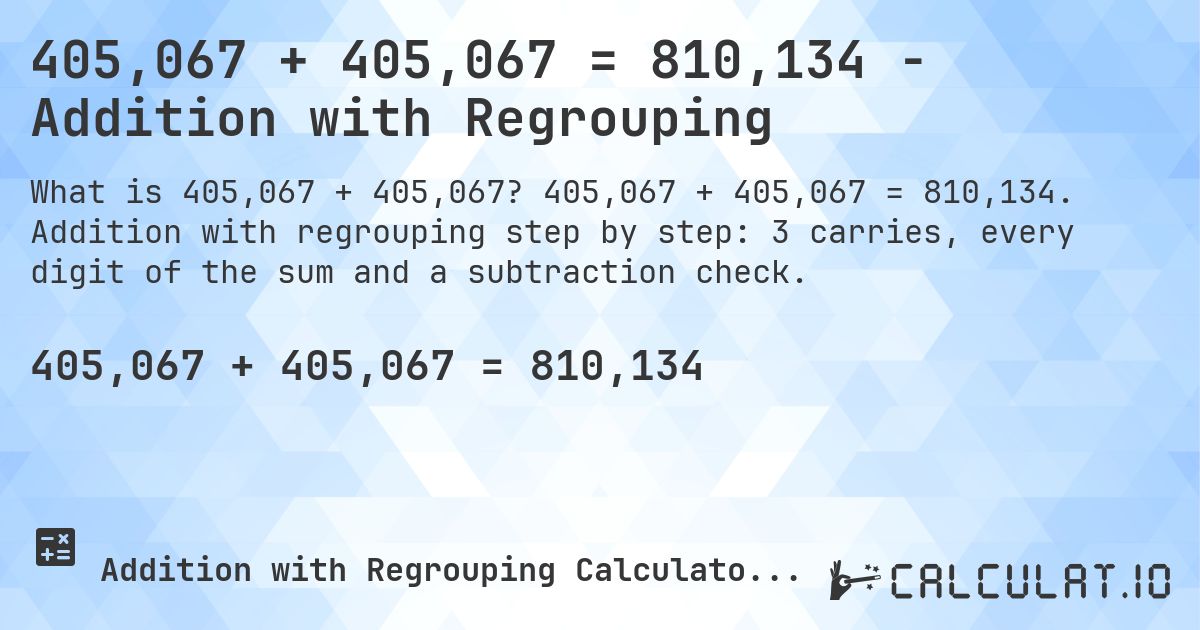 405,067 + 405,067 = 810,134 - Addition with Regrouping. 405,067 + 405,067 = 810,134. Addition with regrouping step by step: 3 carries, every digit of the sum and a subtraction check.
