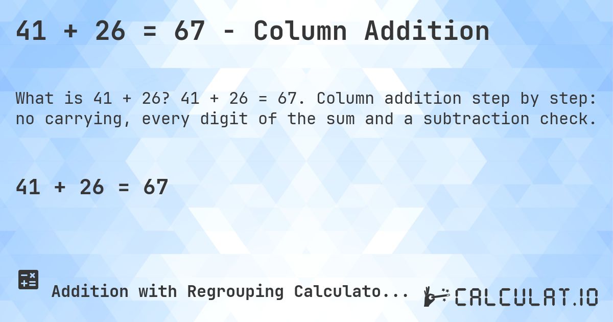 41 + 26 = 67 - Column Addition. 41 + 26 = 67. Column addition step by step: no carrying, every digit of the sum and a subtraction check.