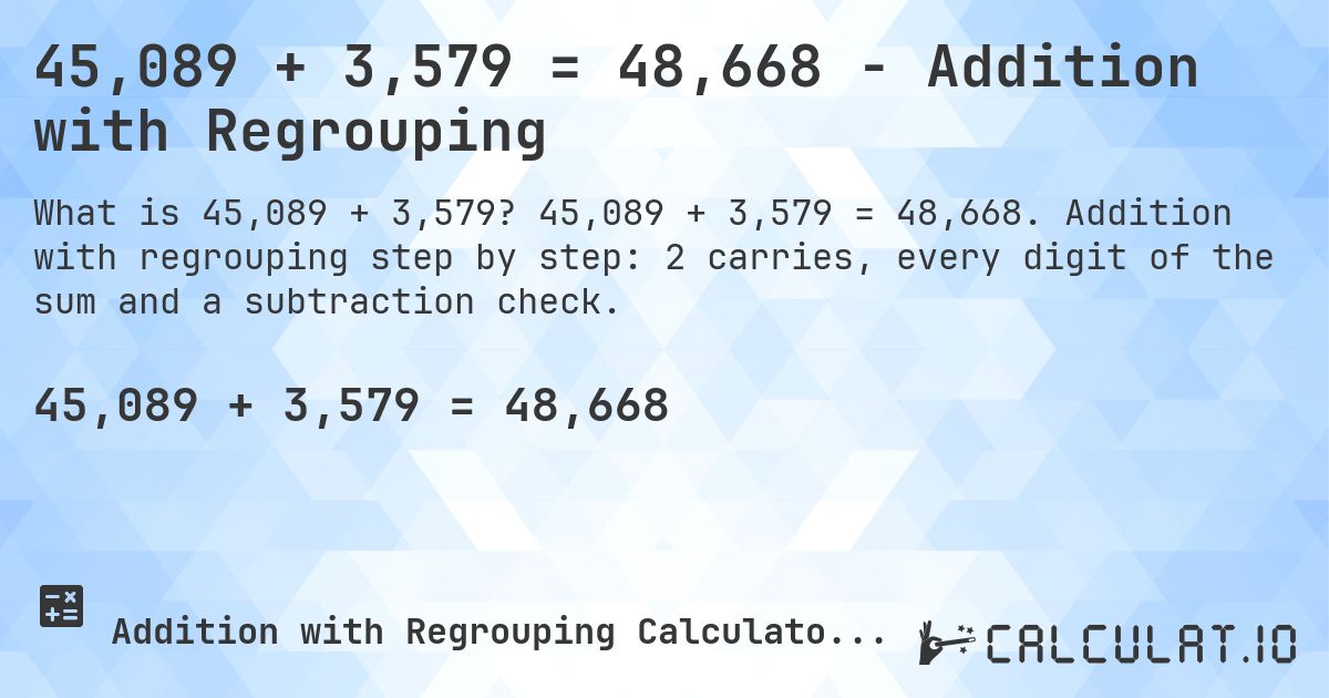 45,089 + 3,579 = 48,668 - Addition with Regrouping. 45,089 + 3,579 = 48,668. Addition with regrouping step by step: 2 carries, every digit of the sum and a subtraction check.