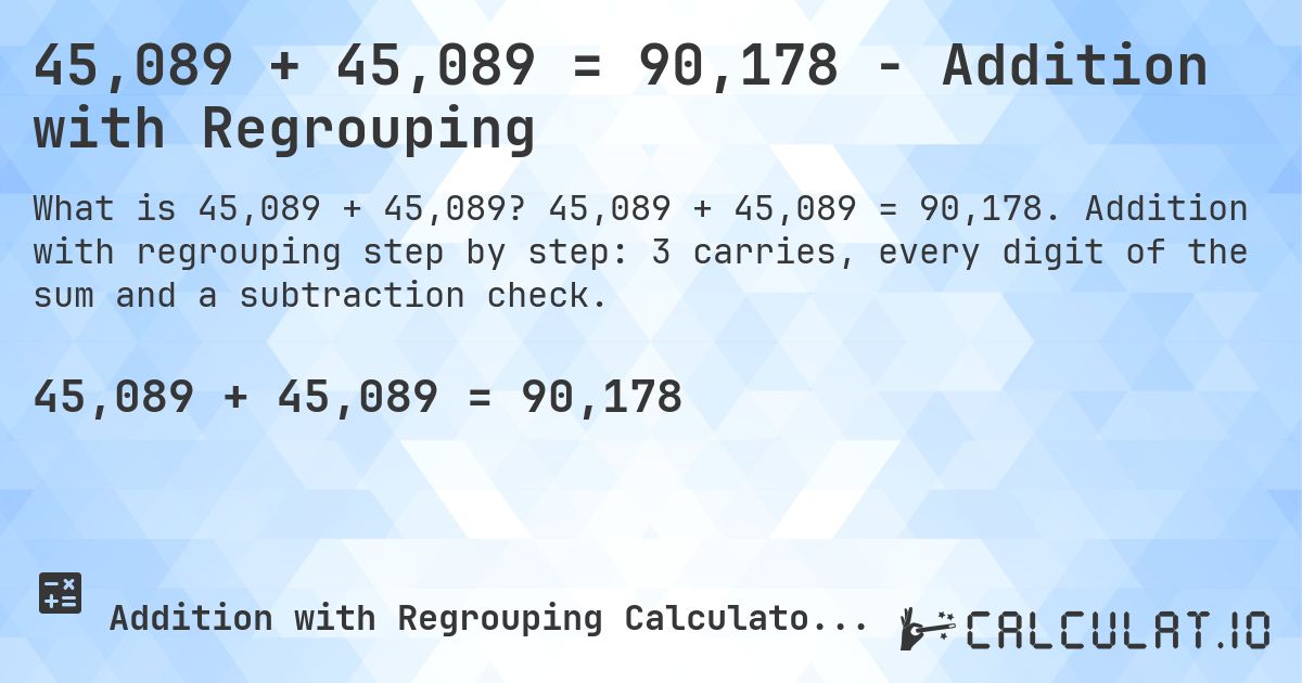 45,089 + 45,089 = 90,178 - Addition with Regrouping. 45,089 + 45,089 = 90,178. Addition with regrouping step by step: 3 carries, every digit of the sum and a subtraction check.