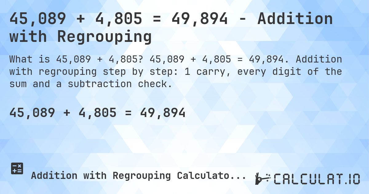 45,089 + 4,805 = 49,894 - Addition with Regrouping. 45,089 + 4,805 = 49,894. Addition with regrouping step by step: 1 carry, every digit of the sum and a subtraction check.