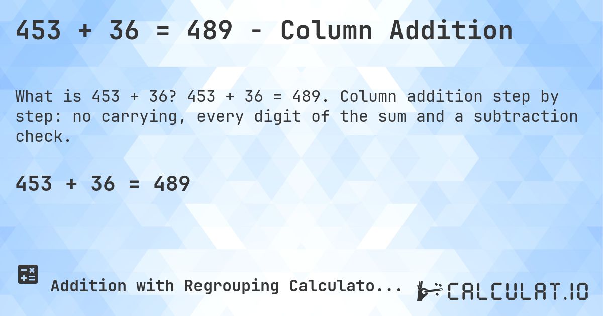 453 + 36 = 489 - Column Addition. 453 + 36 = 489. Column addition step by step: no carrying, every digit of the sum and a subtraction check.