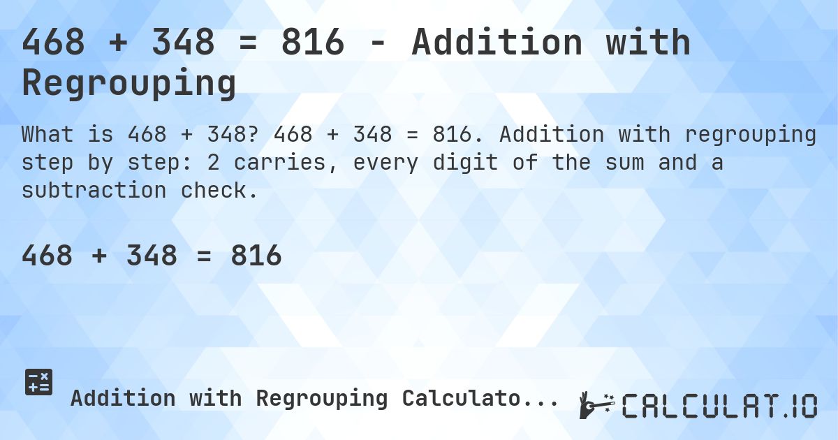 468 + 348 = 816 - Addition with Regrouping. 468 + 348 = 816. Addition with regrouping step by step: 2 carries, every digit of the sum and a subtraction check.