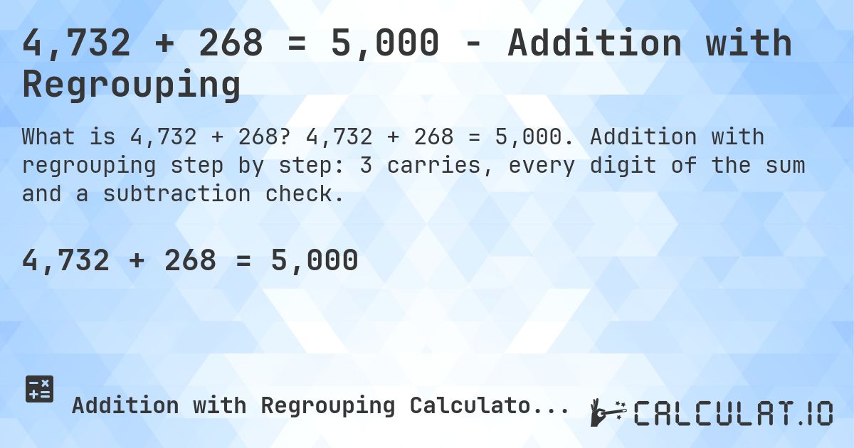 4,732 + 268 = 5,000 - Addition with Regrouping. 4,732 + 268 = 5,000. Addition with regrouping step by step: 3 carries, every digit of the sum and a subtraction check.