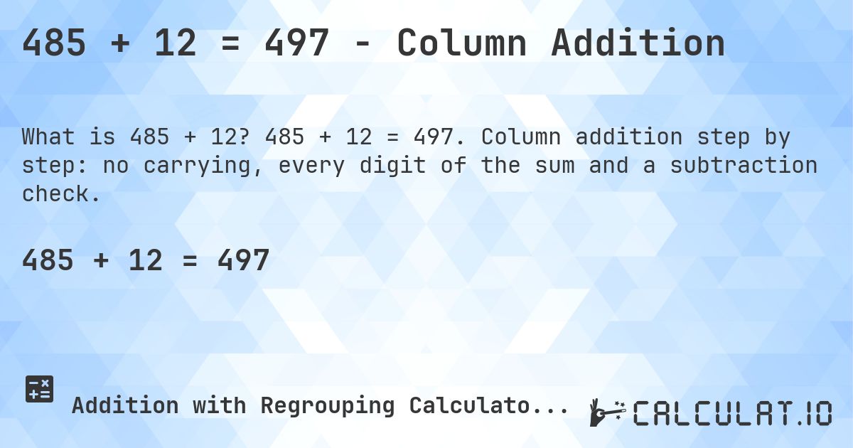 485 + 12 = 497 - Column Addition. 485 + 12 = 497. Column addition step by step: no carrying, every digit of the sum and a subtraction check.