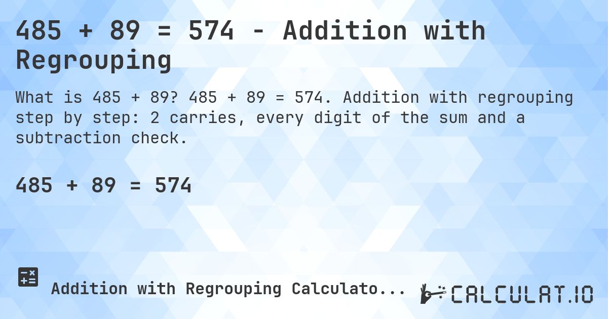 485 + 89 = 574 - Addition with Regrouping. 485 + 89 = 574. Addition with regrouping step by step: 2 carries, every digit of the sum and a subtraction check.