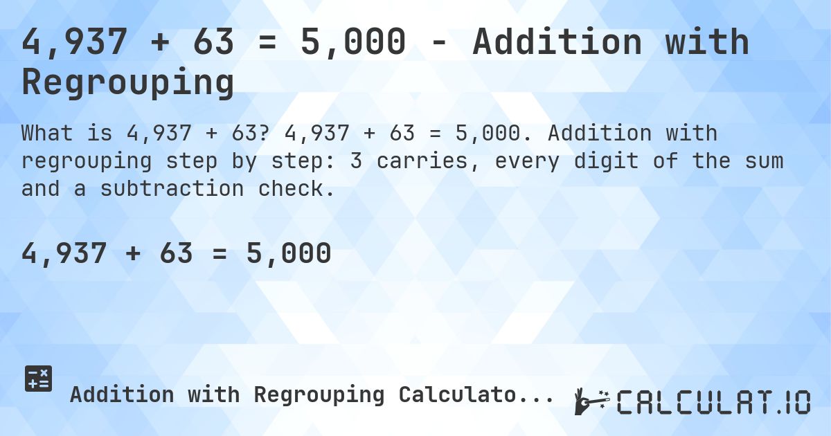 4,937 + 63 = 5,000 - Addition with Regrouping. 4,937 + 63 = 5,000. Addition with regrouping step by step: 3 carries, every digit of the sum and a subtraction check.