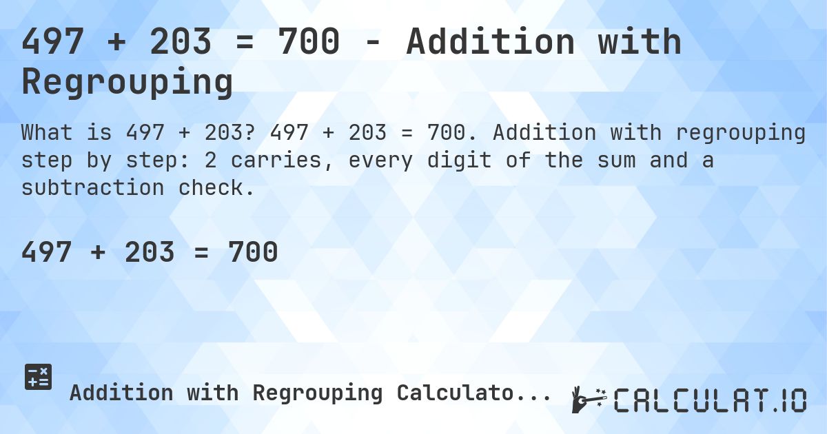 497 + 203 = 700 - Addition with Regrouping. 497 + 203 = 700. Addition with regrouping step by step: 2 carries, every digit of the sum and a subtraction check.