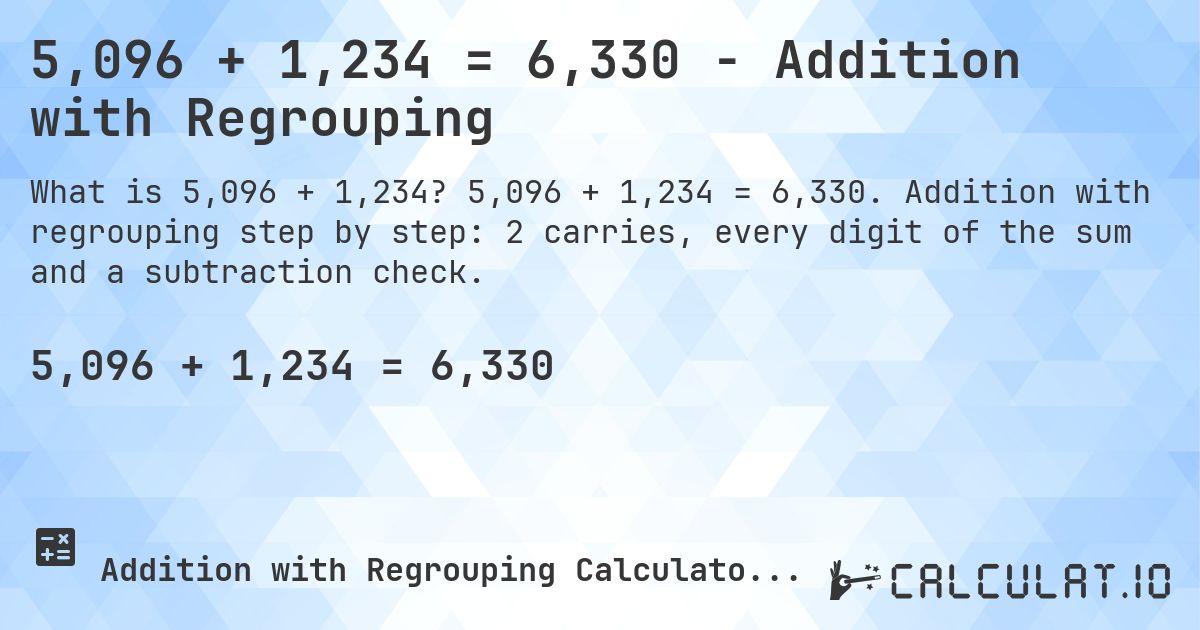 5,096 + 1,234 = 6,330 - Addition with Regrouping. 5,096 + 1,234 = 6,330. Addition with regrouping step by step: 2 carries, every digit of the sum and a subtraction check.