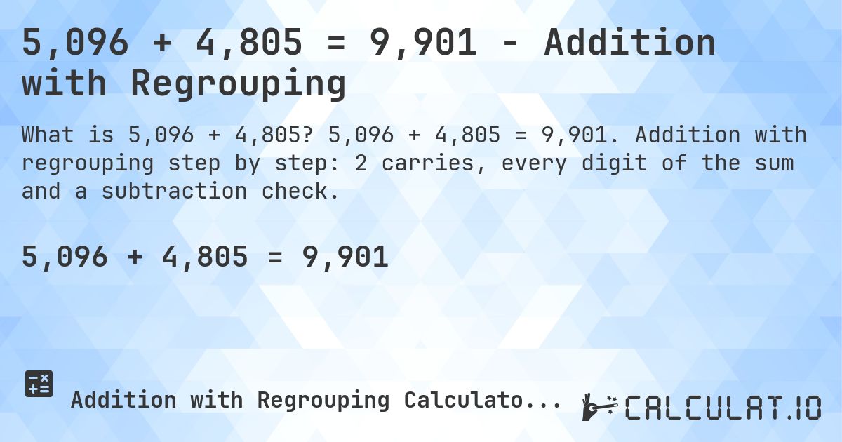 5,096 + 4,805 = 9,901 - Addition with Regrouping. 5,096 + 4,805 = 9,901. Addition with regrouping step by step: 2 carries, every digit of the sum and a subtraction check.