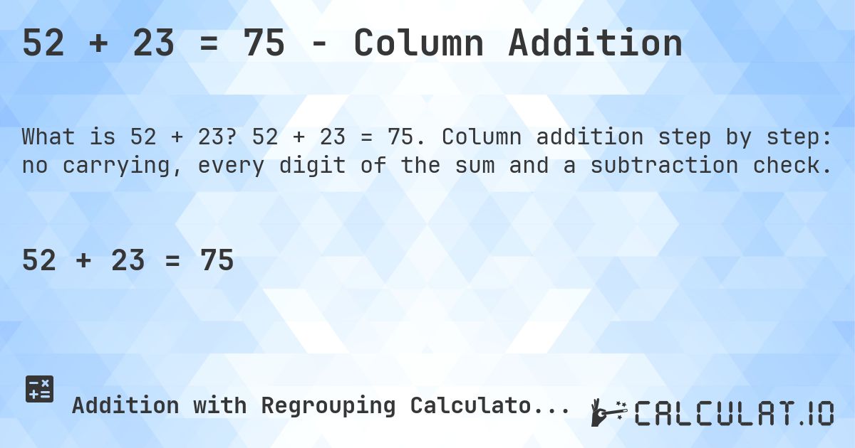 52 + 23 = 75 - Column Addition. 52 + 23 = 75. Column addition step by step: no carrying, every digit of the sum and a subtraction check.