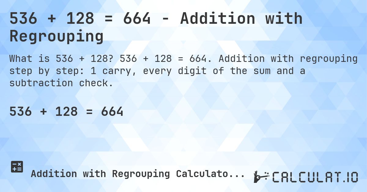536 + 128 = 664 - Addition with Regrouping. 536 + 128 = 664. Addition with regrouping step by step: 1 carry, every digit of the sum and a subtraction check.