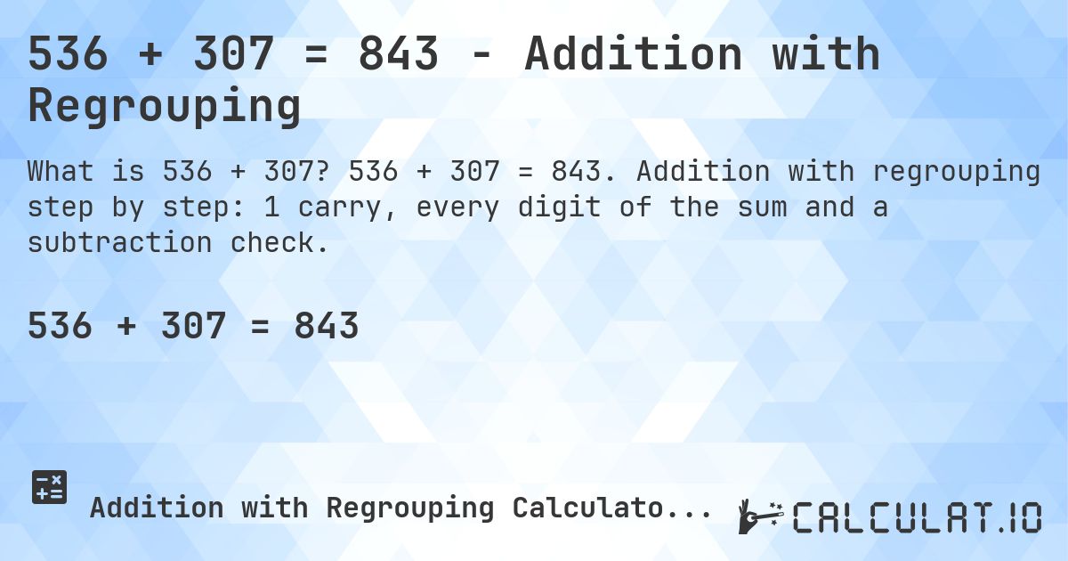 536 + 307 = 843 - Addition with Regrouping. 536 + 307 = 843. Addition with regrouping step by step: 1 carry, every digit of the sum and a subtraction check.