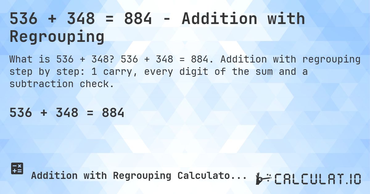 536 + 348 = 884 - Addition with Regrouping. 536 + 348 = 884. Addition with regrouping step by step: 1 carry, every digit of the sum and a subtraction check.
