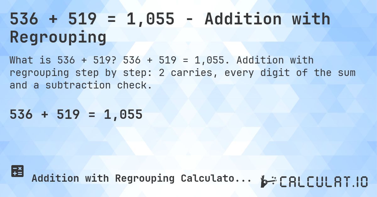 536 + 519 = 1,055 - Addition with Regrouping. 536 + 519 = 1,055. Addition with regrouping step by step: 2 carries, every digit of the sum and a subtraction check.