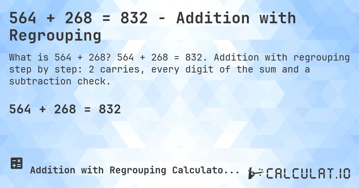 564 + 268 = 832 - Addition with Regrouping. 564 + 268 = 832. Addition with regrouping step by step: 2 carries, every digit of the sum and a subtraction check.