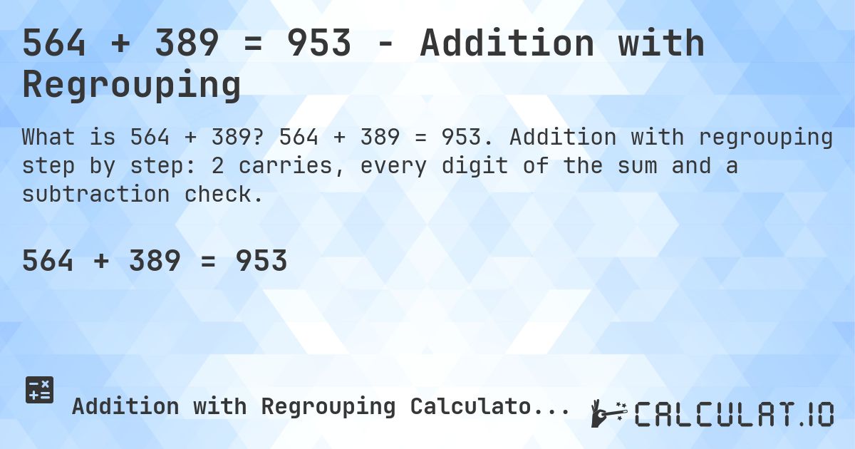 564 + 389 = 953 - Addition with Regrouping. 564 + 389 = 953. Addition with regrouping step by step: 2 carries, every digit of the sum and a subtraction check.