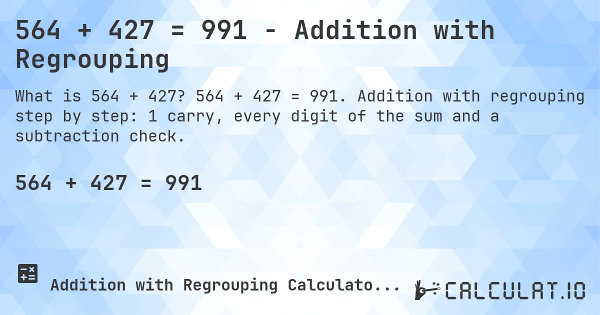 564 + 427 = 991 - Addition with Regrouping. 564 + 427 = 991. Addition with regrouping step by step: 1 carry, every digit of the sum and a subtraction check.