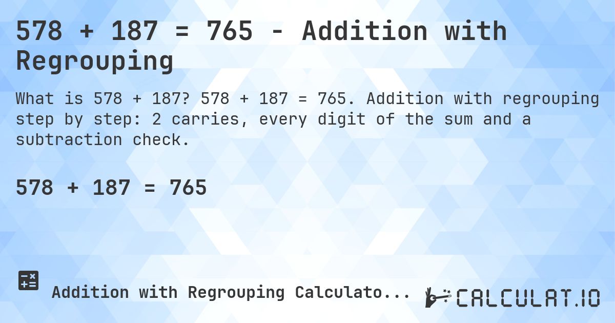 578 + 187 = 765 - Addition with Regrouping. 578 + 187 = 765. Addition with regrouping step by step: 2 carries, every digit of the sum and a subtraction check.