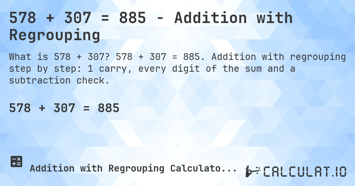 578 + 307 = 885 - Addition with Regrouping. 578 + 307 = 885. Addition with regrouping step by step: 1 carry, every digit of the sum and a subtraction check.
