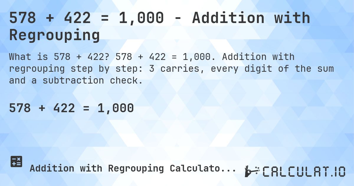 578 + 422 = 1,000 - Addition with Regrouping. 578 + 422 = 1,000. Addition with regrouping step by step: 3 carries, every digit of the sum and a subtraction check.