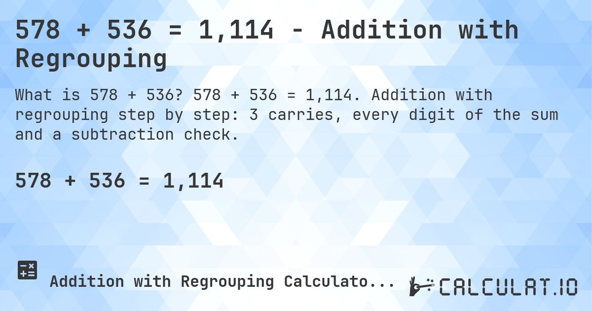 578 + 536 = 1,114 - Addition with Regrouping. 578 + 536 = 1,114. Addition with regrouping step by step: 3 carries, every digit of the sum and a subtraction check.
