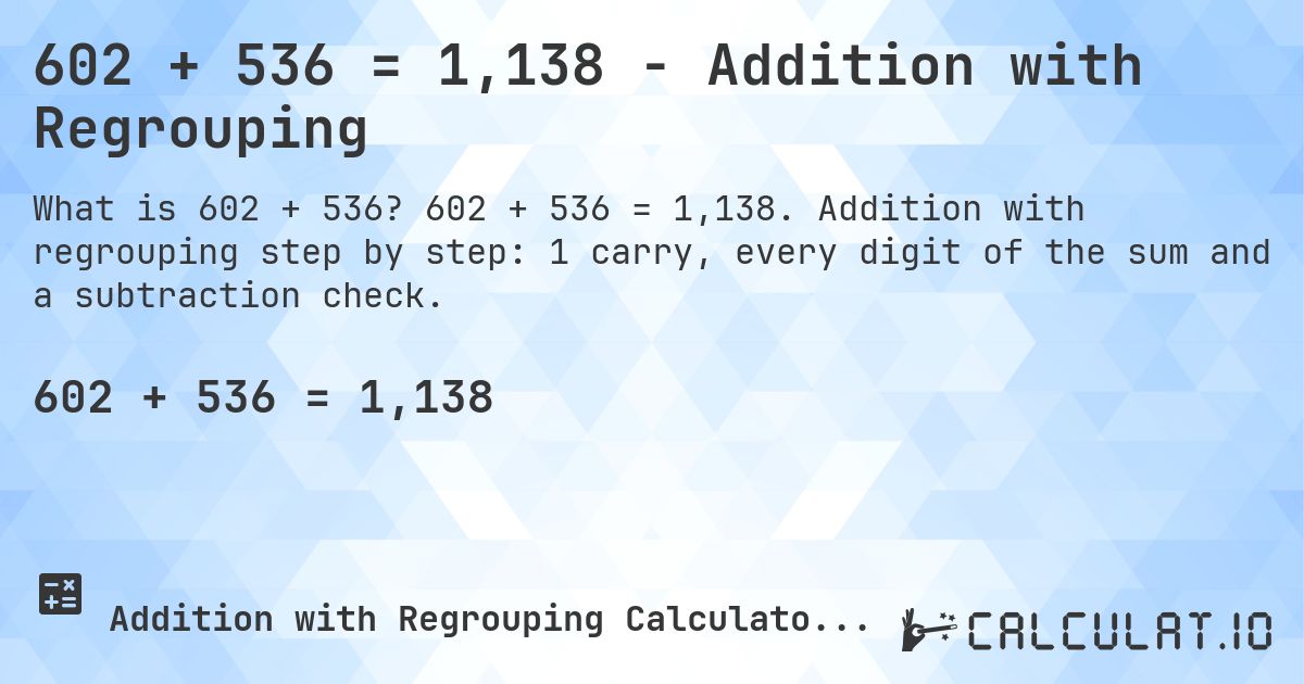 602 + 536 = 1,138 - Addition with Regrouping. 602 + 536 = 1,138. Addition with regrouping step by step: 1 carry, every digit of the sum and a subtraction check.