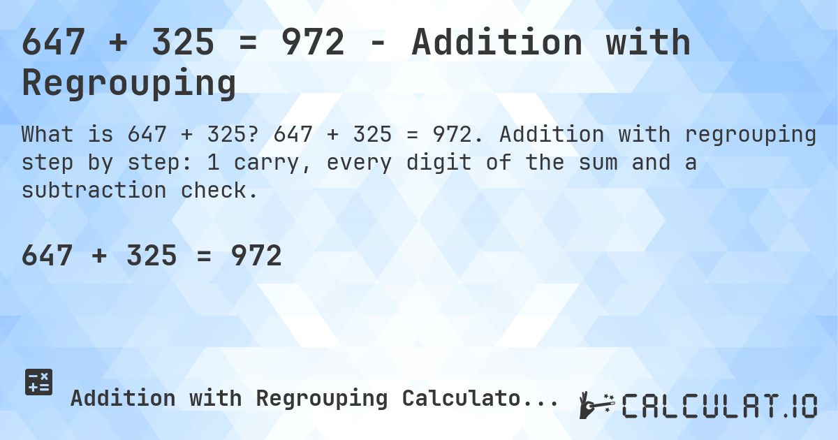 647 + 325 = 972 - Addition with Regrouping. 647 + 325 = 972. Addition with regrouping step by step: 1 carry, every digit of the sum and a subtraction check.