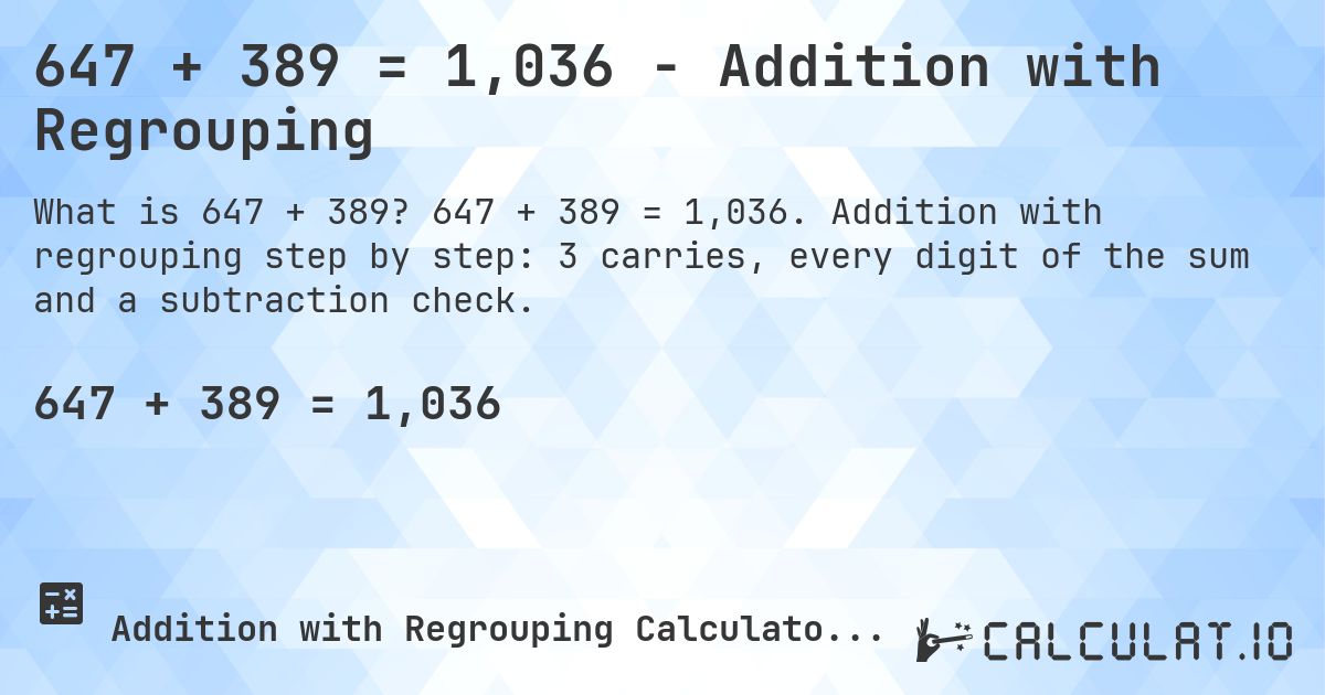 647 + 389 = 1,036 - Addition with Regrouping. 647 + 389 = 1,036. Addition with regrouping step by step: 3 carries, every digit of the sum and a subtraction check.