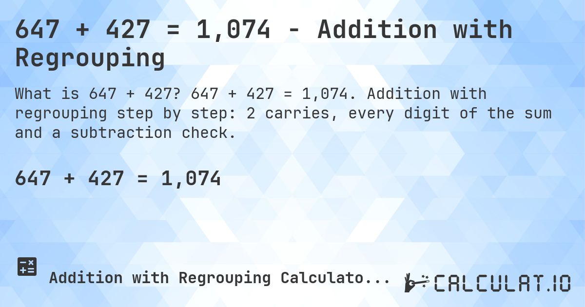 647 + 427 = 1,074 - Addition with Regrouping. 647 + 427 = 1,074. Addition with regrouping step by step: 2 carries, every digit of the sum and a subtraction check.