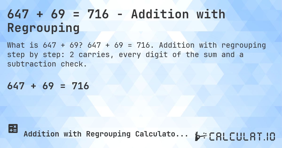 647 + 69 = 716 - Addition with Regrouping. 647 + 69 = 716. Addition with regrouping step by step: 2 carries, every digit of the sum and a subtraction check.